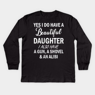 Yes I Do Have A Beautiful Daughter I Also Have A Gun A Shovel And An Alibi Father July 4th Day Kids Long Sleeve T-Shirt